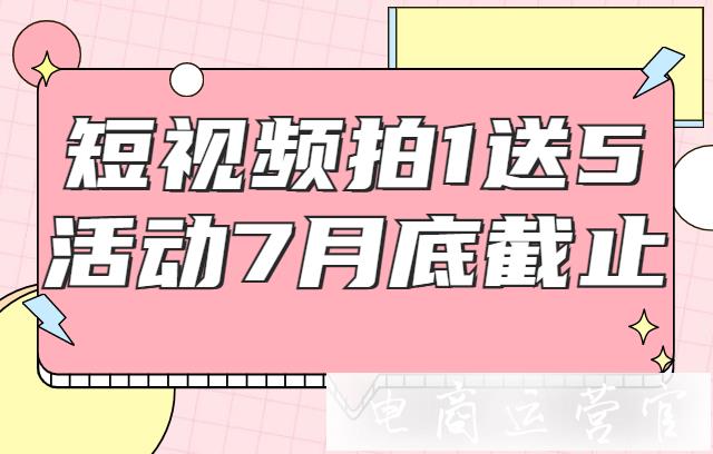 拍1送5-電商短視頻超值服務(wù)套餐7月底截止！